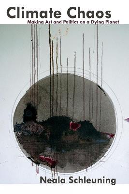 Climate Chaos: Making Art and Politics on a Dying Planet - Neala Schleuning - cover