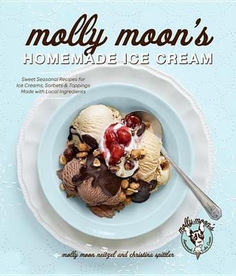 Molly Moon's Homemade Ice Cream: Sweet Seasonal Recipes for Ice Creams, Sorbets, and Toppings Made with Local Ingredients - Molly Moon Neitzel,Christina Spittler - cover