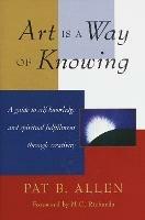 Art Is a Way of Knowing: A Guide to Self-Knowledge and Spiritual Fulfillment through Creativity - Pat B. Allen - cover