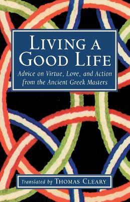 Living a Good Life: Advice on Virtue, Love, and Action from the Ancient Greek Masters - cover