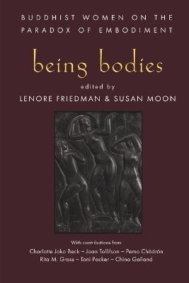 Being Bodies: Buddhist Women on the Paradox of Embodiment - Lenore Friedman,Susan Moon - cover