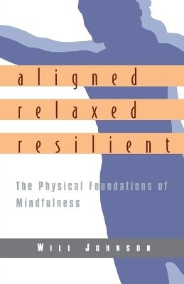 Aligned, Relaxed, Resilient: The Physical Foundations of Mindfulness - Will Johnson - cover