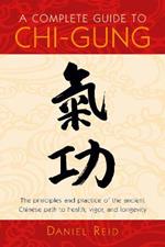 A Complete Guide to Chi-Gung: The Principles and Practice of the Ancient Chinese Path to Health, Vigor, and Longevity