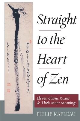 Straight to the Heart of Zen: Eleven Classic Koans and Their Innner Meanings - Philip Kapleau - cover