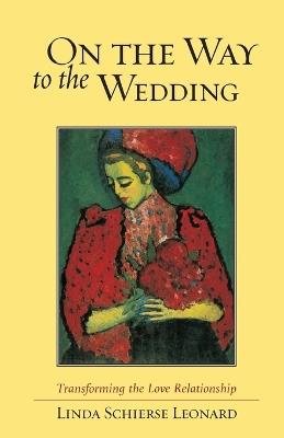 On the Way to the Wedding: Transforming the Love Relationship - Linda Schierse Leonard - cover