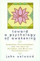 Toward a Psychology of Awakening: Buddhism, Psychotherapy, and the Path of Personal and Spiritual Transformation - John Welwood - cover