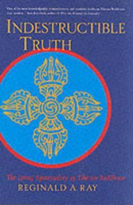 Indestructible Truth: The Living Spirituality of Tibetan Buddhism - Reginald A. Ray - cover