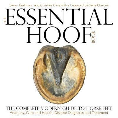 The Essential Hoof Book: The Complete Modern Guide to Horse Feet - Anatomy, Care and Health, Disease Diagnosis and Treatment - Susan Kauffmann,Christina Cline - cover