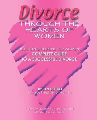 Divorce Through the Hearts of Women: The Divorce Helpline for Women's Complete Guide to a Successful Divorce - Jan Oshiro - cover