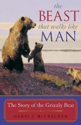 The Beast That Walks Like Man: The Story of the Grizzly Bear - Harold McCracken - cover