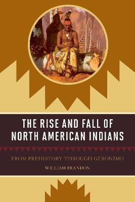 The Rise and Fall of North American Indians: From Prehistory through Geronimo - William P. Brandon - cover