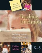 Teaching with Intention: Defining Beliefs, Aligning Practice, Taking Action, K-5