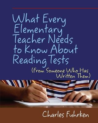 What Every Elementary Teacher Needs to Know About Reading Tests: (From Someone Who Has Written Them) - Charles Fuhrken - cover