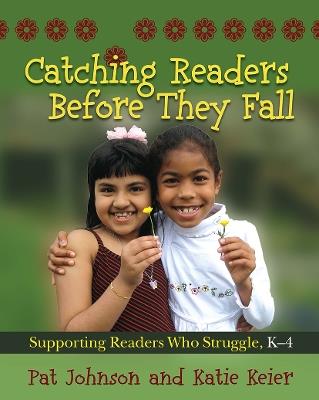 Catching Readers Before They Fall: Supporting Readers Who Struggle, K-4 - Pat Johnson,Katie Keier - cover