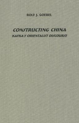 Constructing China: Kafka's Orientalist Discourse - Rolf J. Goebel - cover