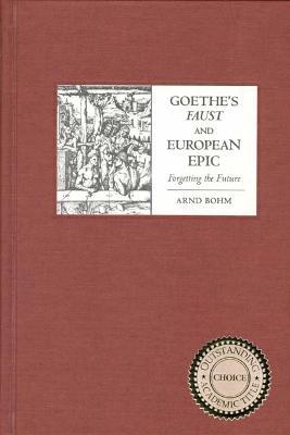 Goethe's Faust and European Epic: Forgetting the Future - Arnd Bohm - cover