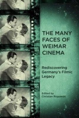 The Many Faces of Weimar Cinema: Rediscovering Germany's Filmic Legacy - cover