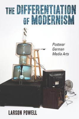 The Differentiation of Modernism: Postwar German Media Arts - Larson Powell - cover