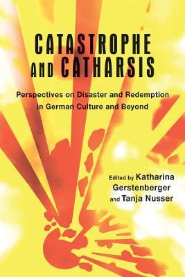 Catastrophe and Catharsis: Perspectives on Disaster and Redemption in German Culture and Beyond - cover