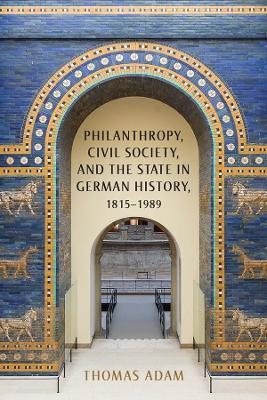 Philanthropy, Civil Society, and the State in German History, 1815-1989 - Thomas Adam - cover