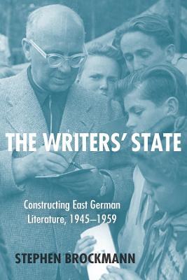 The Writers' State: Constructing East German Literature, 1945-1959 - Stephen Brockmann - cover