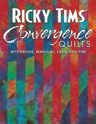 Ricky Tims Convergence Quilts: Mysterious, Magical, Easy, and Fun - Ricky Tims - cover