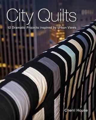 City Quilts: 12 Dramatic Projects Inspired by Urban Views - Cherri House - cover