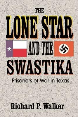 Lone Star and the Swastika: Prisoners of War in Texas - Richard Paul Walker - cover