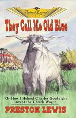 They Call Me Old Blue: Or How I Helped Charles Goodnight Invent the Chuck Wagon