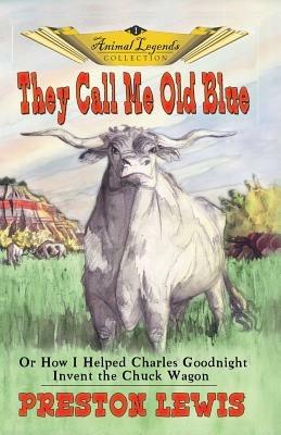 They Call Me Old Blue: Or How I Helped Charles Goodnight Invent the Chuck Wagon - Preston Lewis - cover
