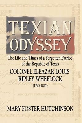 Texian Odyssey: The Life and Times of a Forgotten Patriot of the Republic of Texas: Colonel Eleazar Louis Ripley Wheelock - Mary Foster Hutchinson - cover