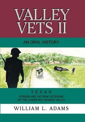 Valley Vets II an Oral History: Texan Korean and Vietnam Veterans of the Lower Rio Grande Valley - William L Adams - cover