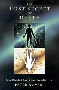 The Lost Secret of Death: Our Divided Souls and the Afterlife - Peter Novak - cover