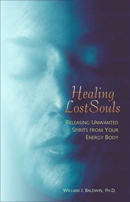 Healing Lost Souls: Releasing Unwanted Spirits from Your Energy Body - William J. Baldwin - cover