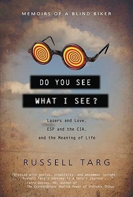Do You See What I See: Lasers and Love, ESP and the CIA, and the Meaning of Life - Russell Targ - cover