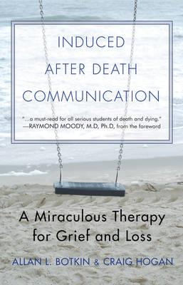 Induced After Death Communication: A Miraculous Therapy for Grief and Loss - Allan L. Botkin,R. Craig Hogan - cover