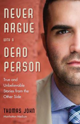Never Argue with a Dead Person: True and Unbelievable Stories from the Other Side - Thomas John - cover