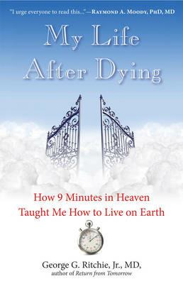My Life After Dying: How 9 Minutes in Heaven Taught Me How to Live on Earth - George G. , Jr. Ritchie - cover
