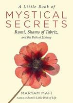 A Little Book of Mystical Secrets: Rumi, Shams of Tabriz, and the Path of Ecstasy