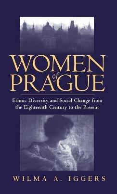 Women of Prague: Ethnic Diversity and Social Change from the Eighteenth Century to the Present - Wilma Abeles Iggers - cover