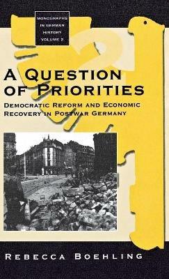 A Question of Priorities: Democratic Reform and Economic Recovery in Postwar Germany - Rebecca Boehling - cover