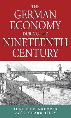 The German Economy During the Nineteenth Century - Toni Pierenkemper,Richard Tilly - cover