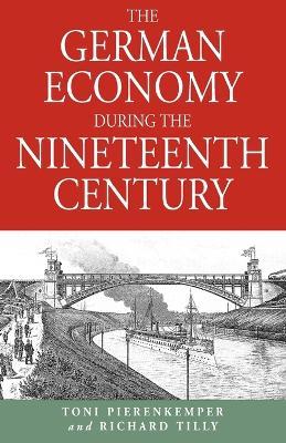 The German Economy During the Nineteenth Century - Toni Pierenkemper,Richard Tilly - cover