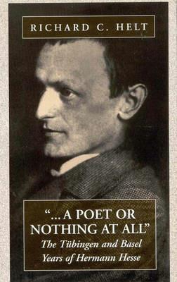A Poet Or Nothing At All: The Tubingen and Basel Years of Herman Hesse - Richard C. Helt - cover