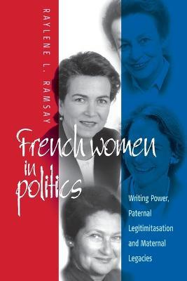 French Women in Politics: Writing Power: Paternal Legitimization and Maternal Legacies - Raylene L. Ramsay - cover