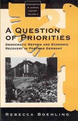 A Question of Priorities: Democratic Reform and Economic Recovery in Postwar Germany - Rebecca Boehling - cover