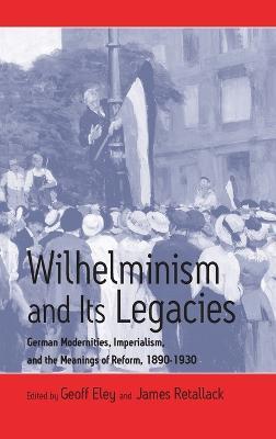 Wilhelminism and Its Legacies: German Modernities, Imperialism, and the Meanings of Reform, 1890-1930 - cover