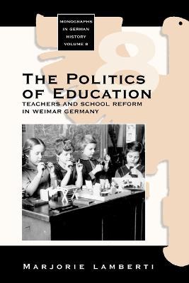 The Politics of Education: Teachers and School Reform in Weimar Germany - Marjorie Lamberti - cover