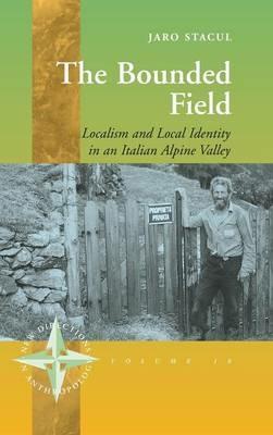 The Bounded Field: Localism and Local Identity in an Italian Alpine Valley - Jaro Stacul - cover