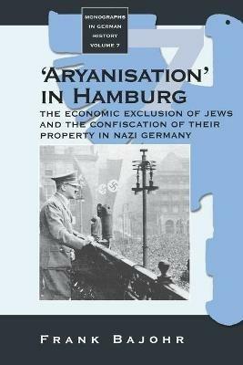 'Aryanisation' in Hamburg: The Economic Exclusion of Jews and the Confiscation of their Property in Nazi Germany - Frank Bajohr - cover